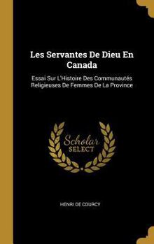 Hardcover Les Servantes De Dieu En Canada: Essai Sur L'Histoire Des Communautés Religieuses De Femmes De La Province [French] Book