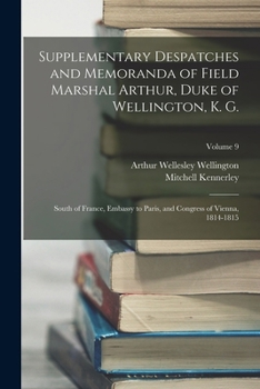 Paperback Supplementary Despatches and Memoranda of Field Marshal Arthur, Duke of Wellington, K. G.: South of France, Embassy to Paris, and Congress of Vienna, Book