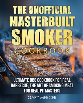 Paperback The Unofficial Masterbuilt Cookbook: Ultimate BBQ Cookbook for Real Barbecue, The Art of Smoking Meat For Real Pitmasters Book