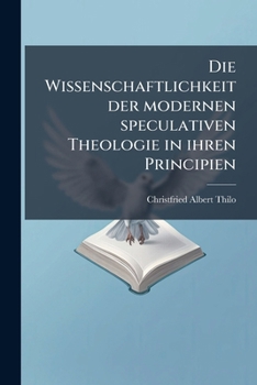 Die Wissenschaftlichkeit Der Modernen Speculativen Theologie In Ihren Principien