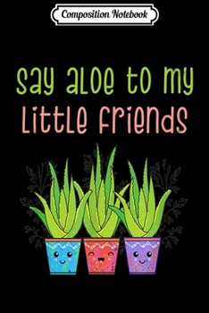Composition Notebook: Say Aloe My Little Friends Funny Succulent Cactus Aloe vera  Journal/Notebook Blank Lined Ruled 6x9 100 Pages