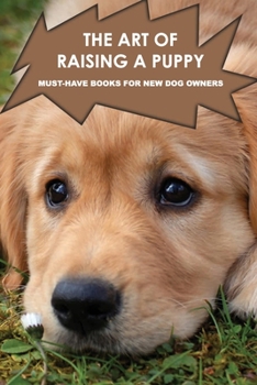 Paperback The Art Of Raising A Puppy: Must-Have Books For New Dog Owners: Ways To Raise A Happy Puppy Book