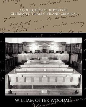 A Collection of reports of celebrated trials, civil and criminal / edited, with introductions and notes, by William Otter Woodall.