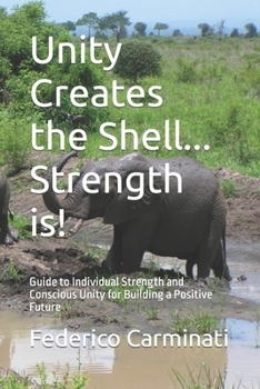 Paperback Unity Creates the Shell... Strength is!: Guide to Individual Strength and Conscious Unity for Building a Positive Future Book