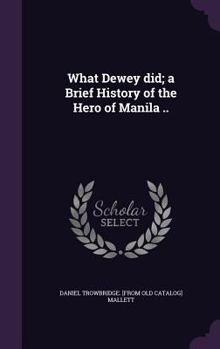 What Dewey Did; A Brief History of the Hero of Manila ..
