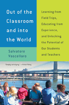 Paperback Out of the Classroom and Into the World: Learning from Field Trips, Educating from Experience, and Unlocking the Potential of Our Students and Teacher Book