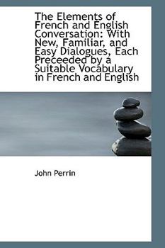Paperback The Elements of French and English Conversation: With New, Familiar, and Easy Dialogues, Each Precee Book