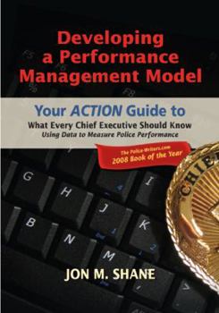 Paperback Developing a Performance Management Model: Your Action Guide to What Every Chief Executive Should Know Using Data to Measure Police Performance Book