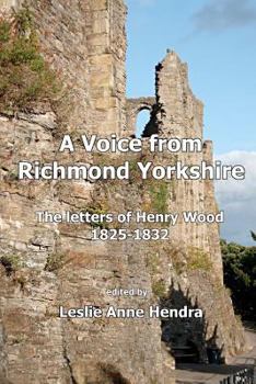 Paperback A Voice from Richmond Yorkshire: The Letters of Henry Wood, 1825-1832 Book