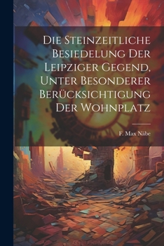 Paperback Die steinzeitliche Besiedelung der Leipziger Gegend, unter besonderer Berücksichtigung der Wohnplatz [German] Book