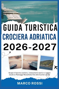 GUIDA TURISTICA CROCIERA ADRIATICA 2026-2027: Scopri il fascino costiero, i monumenti storici e i sapori locali e i Paesaggi Mozzafiato fino alla Cucina Locale (Italian Edition)