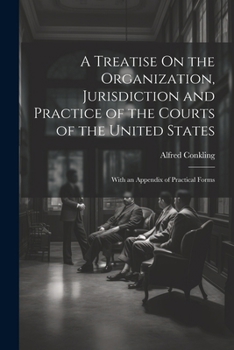 Paperback A Treatise On the Organization, Jurisdiction and Practice of the Courts of the United States: With an Appendix of Practical Forms Book