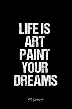 Art Journal: Dot Grid Journal -Life Is Art Paint Your Dreams - Black Lined Diary, Planner, Gratitude, Writing, Travel, Goal, Bullet Notebook - 6x9 120 page