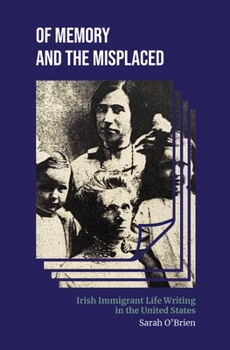 Hardcover Of Memory and the Misplaced: Irish Immigrant Life Writing in the United States Book