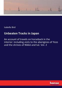 Paperback Unbeaten Tracks in Japan: An account of travels on horseback in the interior: including visits to the aborigines of Yezo and the shrines of Nikk Book