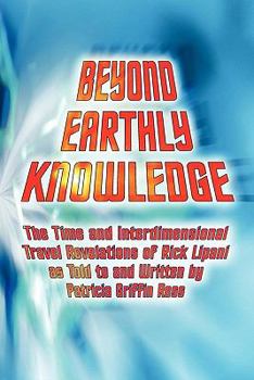 Paperback Beyond Earthly Knowledge: The Time and Interdimensional Travel Revelations of Rick Lipani as Told to and Written by Patricia Griffin Ress Book