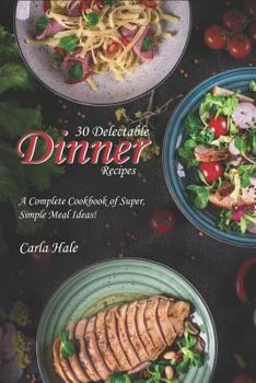 Paperback 30 Delectable Dinner Recipes: A Complete Cookbook of Super, Simple Meal Ideas! Book