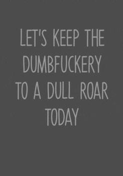 Paperback Let's Keep The Dumbfuckery To A Dull Roar Today: Task Organizer Notebook With Lined Journal Book