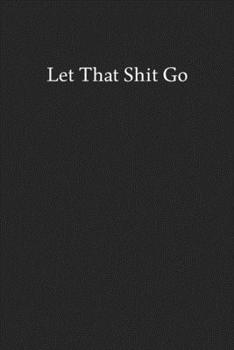 Paperback Let That Shit Go: Blank Funny Lined Journal - Black Sarcastic Notebook Book