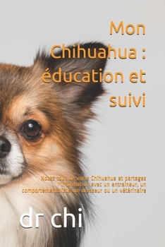 Paperback Mon Chihuahua: éducation et suivi: Notez tout de votre Chihuahua et partagez l'information avec un entraineur, un comportementaliste, [French] Book