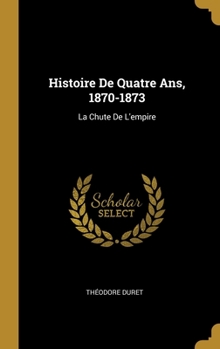 Hardcover Histoire De Quatre Ans, 1870-1873: La Chute De L'empire [French] Book