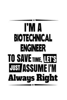 Paperback I'm A Biotechnical Engineer To Save Time, Let's Assume That I'm Always Right: Personal Biotechnical Engineer Notebook, Journal Gift, Diary, Doodle Gif Book