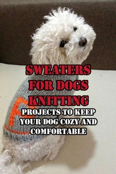 Sweaters for Dogs: Knitting Projects to Keep Your Dog Cozy and Comfortable: Fashionable Pups Wearing