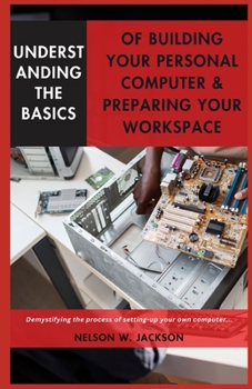 Paperback Understanding the Basics of Building Your Personal Computer & Preparing Your Workspace: Demystifying the process of setting-up your own computer... Book