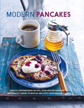 Hardcover Modern Pancakes: Over 60 Contemporary Recipes, from Protein Pancakes and Healthy Grains to Waffles and Dirty Food Indulgences Book