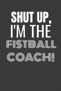 Paperback Shut Up I'm the Fistball Coach: SHUT UP I'M THE FISTBALL COACH Funny gag fit for the FISTBALL COACH journal/notebook/diary Lined notebook to write in Book