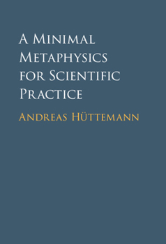 Hardcover A Minimal Metaphysics for Scientific Practice Book
