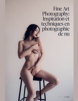 Inspiration et techniques en photographie de nu (French Edition)