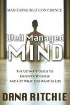 Well Managed Mind: The Ultimate Guide to Empower Yourself & Get What You Want in Life