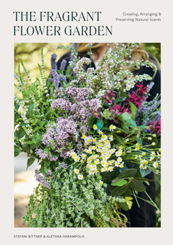 Paperback The Fragrant Flower Garden: Growing, Arranging & Preserving Natural Scents Book