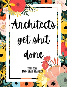 Architects Get Shit Done 2021-2022 Two Year Planner: 2 Year Monthly Planner, 24 Months Calendar and organizer, Gift for Architect - Flower Cover