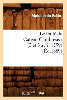 Paperback Le Traité de Cateau-Cambrésis: (2 Et 3 Avril 1559) (Éd.1889) [French] Book