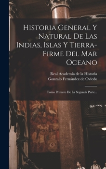 Hardcover Historia General Y Natural De Las Indias, Islas Y Tierra-firme Del Mar Oceano: Tomo Primero De La Segunda Parte... [Spanish] Book