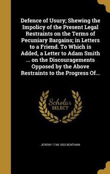 Hardcover Defence of Usury; Shewing the Impolicy of the Present Legal Restraints on the Terms of Pecuniary Bargains; in Letters to a Friend. To Which is Added, Book