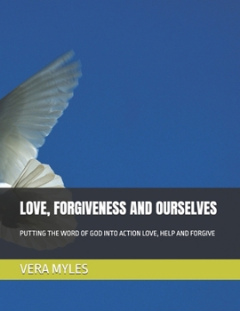 LOVE, FORGIVENESS AND OURSELVES: PUTTING THE WORD OF GOD INTO ACTION LOVE, HELP AND FORGIVE