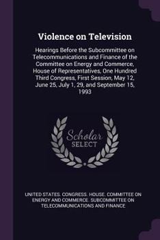 Violence on television: hearings before the Subcommittee on Telecommunications and Finance of the Committee on Energy and Commerce, House of ... June 25, July 1, 29, and September 15, 1993