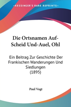 Paperback Die Ortsnamen Auf-Scheid Und-Auel, Ohl: Ein Beitrag Zur Geschichte Der Frankischen Wanderungen Und Siedlungen (1895) [German] Book