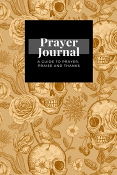 Paperback My Prayer Journal: A Guide To Prayer, Praise and Thanks: Floral Symbols Day Dead Skulls Rose Flowers Tulips Birds design, Prayer Journal Book