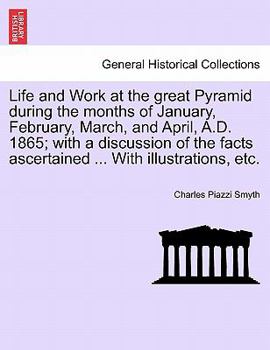 Paperback Life and Work at the great Pyramid during the months of January, February, March, and April, A.D. 1865; with a discussion of the facts ascertained ... Book