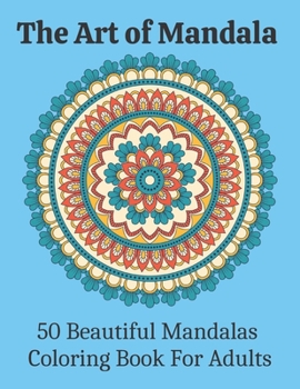 The Art of Mandala 50 Beautiful Mandalas Coloring Book For Adults: Adult Mandala Coloring Pages Contains 50 Unique Mandala Coloring Book for Adults St