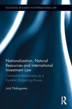Hardcover Nationalization, Natural Resources and International Investment Law: Contractual Relationship as a Dynamic Bargaining Process Book