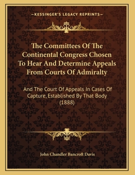Paperback The Committees Of The Continental Congress Chosen To Hear And Determine Appeals From Courts Of Admiralty: And The Court Of Appeals In Cases Of Capture Book