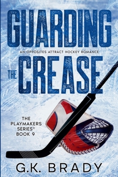 Guarding the Crease: An Opposites Attract Romance (The Playmakers Series Hockey Romances Book 9) - Book #9 of the Playmakers