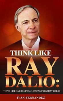 Paperback Think Like Ray Dalio: Top 30 Life and Business Lessons from Ray Dalio Book