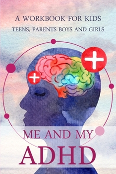 Me and my ADHD: A Workbook for Kids, Teens, Parents, Boys and Girls