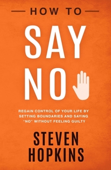 Paperback How to Say No: Regain Control of Your Life by Setting Boundaries and Saying "No" Without Feeling Guilty Book